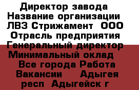 Директор завода › Название организации ­ ЛВЗ Стрижамент, ООО › Отрасль предприятия ­ Генеральный директор › Минимальный оклад ­ 1 - Все города Работа » Вакансии   . Адыгея респ.,Адыгейск г.